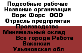 Подсобные рабочие › Название организации ­ Ворк Форс, ООО › Отрасль предприятия ­ Производство › Минимальный оклад ­ 35 000 - Все города Работа » Вакансии   . Ульяновская обл.,Барыш г.